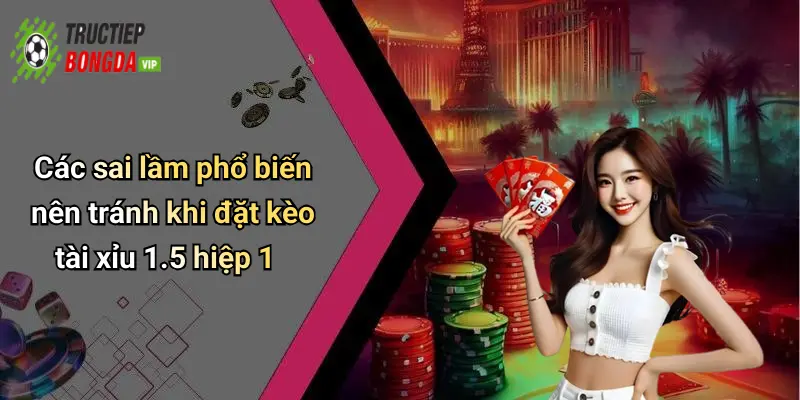 Các sai lầm phổ biến nên tránh khi đặt kèo tài xỉu 1.5 hiệp 1