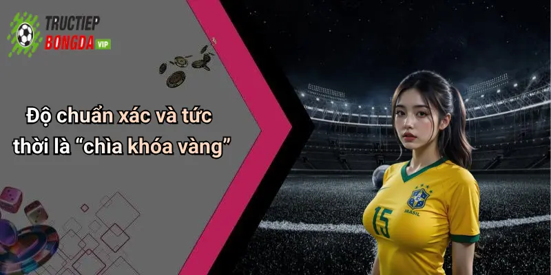 Độ chuẩn xác và tức thời là “chìa khóa vàng”