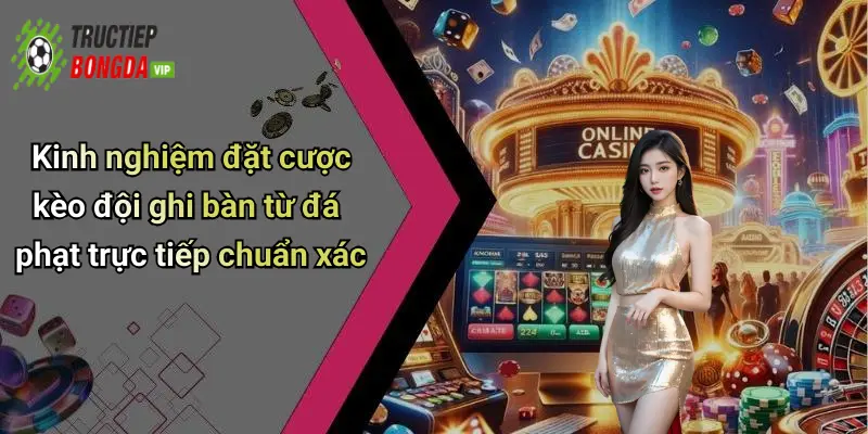 Kinh nghiệm đặt cược kèo đội ghi bàn từ đá phạt trực tiếp chuẩn xác