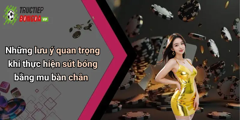 Những lưu ý quan trọng khi thực hiện sút bóng bằng mu bàn chân