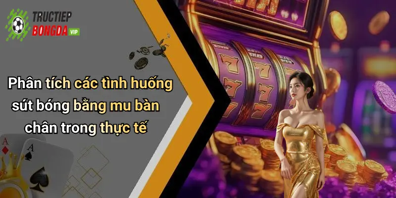 Phân tích các tình huống sút bóng bằng mu bàn chân trong thực tế