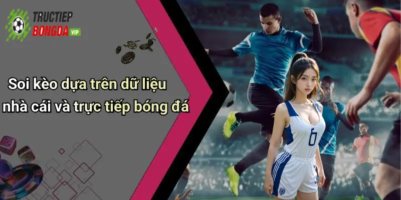 Soi kèo dựa trên dữ liệu nhà cái và trực tiếp bóng đá