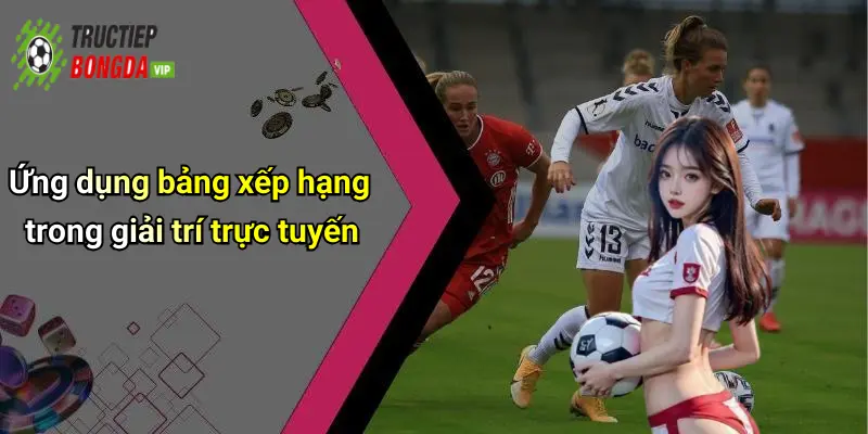 Ứng dụng bảng xếp hạng trong giải trí trực tuyến