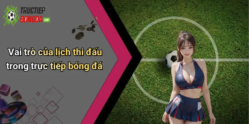 Vai trò của lịch thi đấu trong trực tiếp bóng đá
