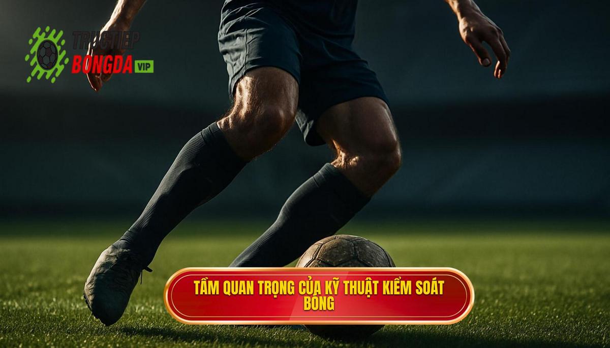 Tầm quan trọng cốt lõi của Kỹ thuật kiểm soát bóng trong không gian hẹp