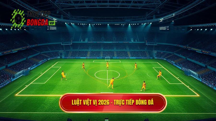 Luật việt vị 2026 - TRỰC TIẾP BÓNG ĐÁ