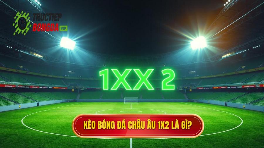 1. Kèo bóng đá Châu Âu là gì? Hiểu rõ bản chất 1X2