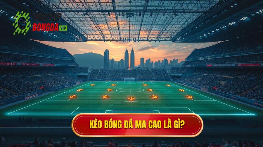 Kèo bóng đá Ma Cao là gì? Nguồn gốc và định nghĩa