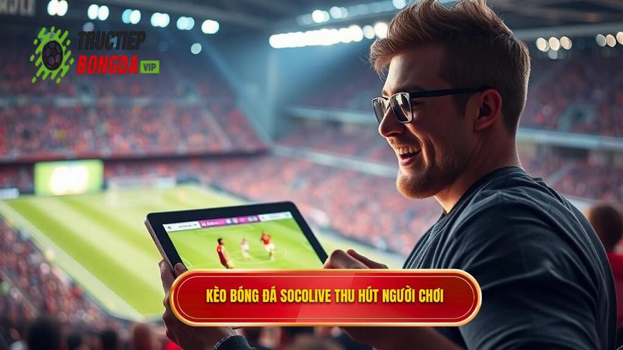 1. Kèo bóng đá Socolive là gì? Tại sao lại thu hút người chơi?