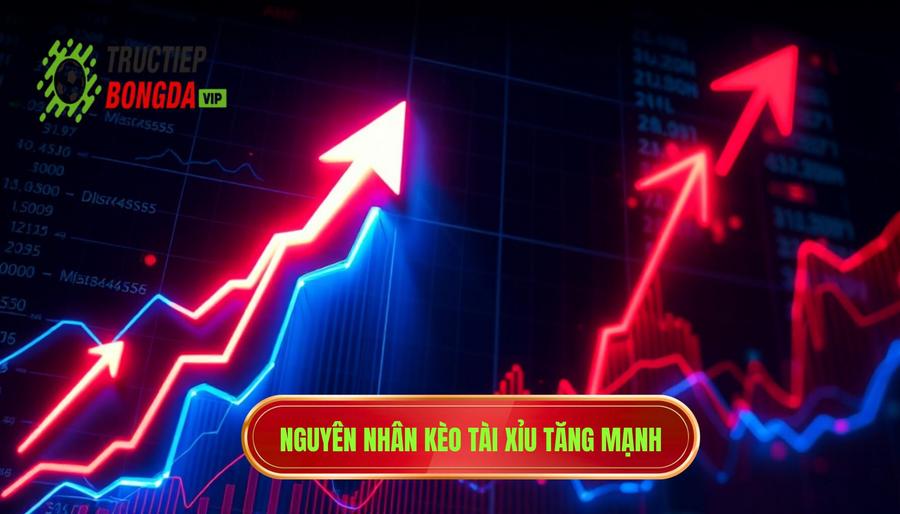 Các nguyên nhân chính dẫn đến kèo tài xỉu tăng mạnh